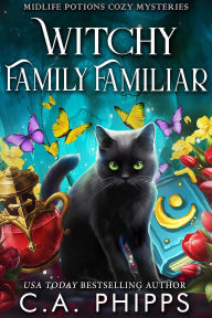 Title: Witchy Family Familiar (Midlife Potions Cozy Mysteries, #6), Author: C. A. Phipps