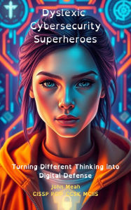 Title: Dyslexic Cybersecurity Superheroes, Author: John Meah