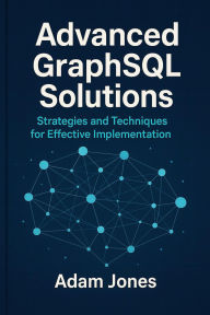 Title: Advanced GraphSQL Solutions: Strategies and Techniques for Effective Implementation, Author: Adam Jones