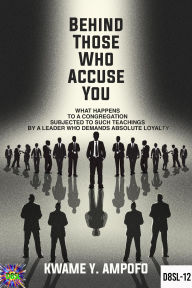 Title: Behind Those Who Accuse You: What Happens to a Congregation Subjected to Such Teachings by a Leader Who Demands Absolute Loyalty (December 8 Spiritual Liberation Series, #12), Author: Prince Karpos