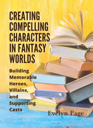 Title: Creating Compelling Characters in Fantasy Worlds, Author: Evelyn Page
