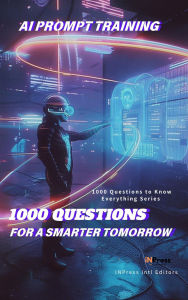 Title: AI Prompt Training: 1000 Questions for a Smarter Tomorrow (1000 Questions to Know Everything - AI Prompt Edition, #1), Author: INPress Intl Editors