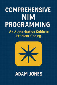Title: Comprehensive Nim Programming: An Authoritative Guide to Efficient Coding, Author: Adam Jones