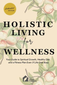 Download free e books for pc Holistic Living for Wellness: Your Guide to Spiritual Growth, Healthy Diet, and a Fitness Plan Even If Life Gets Busy   by Lennon Publishing English version