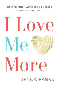 Title: I Love Me More: How To Find Happiness And Success Through Self-Love, Author: Jenna Banks
