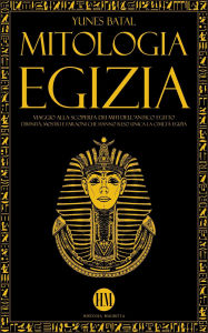 Title: Mitologia Egizia: Viaggio alla Scoperta dei Miti dell'Antico Egitto. Divinità, Mostri e Faraoni che hanno reso unica la Civiltà Egizia (Atlante della Mitologia: Miti e Leggende da Tutto il Mondo), Author: Yunes Batal