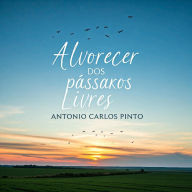 Title: Alvorecer dos Pássaros Livres (O Revoar dos Pássaros Livres, #2), Author: Antonio Carlos Pinto