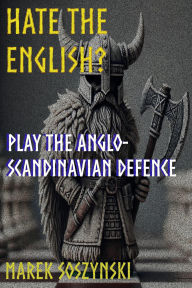 Title: Hate the English? Play the Anglo-Scandinavian Defence, Author: Marek Soszynski