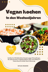 Title: Vegan kochen in den Wechseljahren: Kochbuch mit 150 pflanzlichen Rezepten gegen Hitzewallungen, für starke Knochen & natürliche Balance (Inkl. Aroma-Wasser & Vitamin-Boost für Schlaf, Haut & Stimmung), Author: Natalie Jonasson