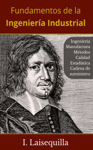 Title: Fundamentos de la Ingeniería Industrial - Ingeniería, Manufactura, Métodos, Calidad, Estadística, Cadena de Suministro, Author: I. Laisequilla