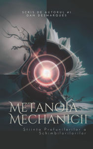 Title: Metanoia Mechanicii: ?tiin?a Profunilorilor a Schimbilorilorilor, Author: Dan Desmarques