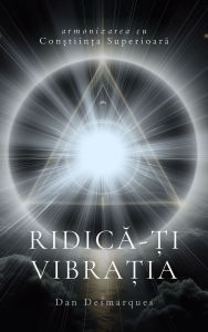 Title: Ridica-?i vibra?ia: Armonizarea cu con?tiin?a superioara, Author: Dan Desmarques