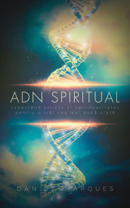 Title: ADN Spiritual: Conectând ?tiin?a ?i Spiritualitatea pentru a Trai cea Mai Buna Via?a, Author: Dan Desmarques