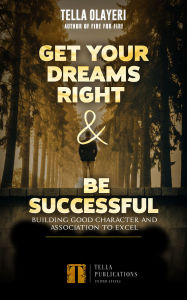 Title: Get Your Dreams Right and Be Successful: Building Good Character and Association to Excel, Author: Tella Olayeri