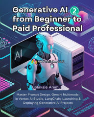 Title: Generative AI From Beginner to Paid Professional, Part 2: Master Prompt Design, Gemini Multimodal in Vertex AI Studio, LangChain, Launching & Deploying Generative AI Projects, Author: Bolakale Aremu