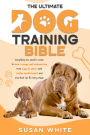 The Ultimate Dog Training Bible: Everything You Need to Raise a Happy, Well-Behaved Dog - from Puppy to Senior, with Positive Reinforcement and Practical Tips for Every Stage