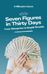 Title: Seven Figures in Thirty Days: Your Blueprint to Rapid Wealth, Author: William Ubagan