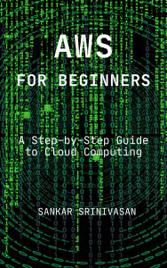 Title: AWS for Beginners: A Step-by-Step Guide to Cloud Computing, Author: Sankar Srinivasan