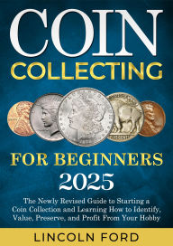 Title: Coin Collecting for Beginners 2025: The New Up-To-Date Guide to Easily Start Your World Coin Collection and Learn How to Identify, Value, Preserve and Profit from Your Hobby, Author: Lincoln Ford