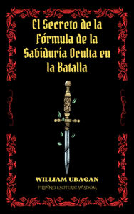 Title: El Secreto de la Fórmula de la Sabiduría Oculta en la Batalla, Author: William Ubagan