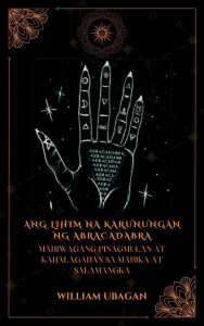 Title: Ang Lihim na Karunungan ng Abracadabra: Mahiwagang Pinagmulan at Kahalagahan sa Mahika at Salamangka, Author: William Ubagan