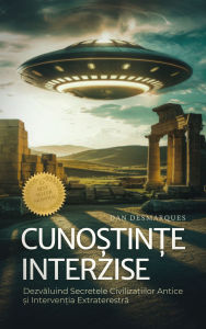 Title: Cuno?tin?e Interzise: Dezvaluind Secretele Civiliza?iilor Antice ?i Interven?ia Extraterestra, Author: Dan Desmarques