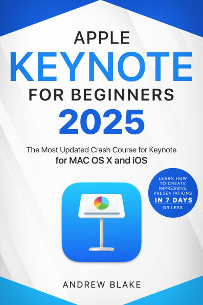 Keynote for Beginners: The Most Updated Crash Course for Keynote for MAC OS X and iOS Learn How to Create Impressive Presentation in 7 Days or Less