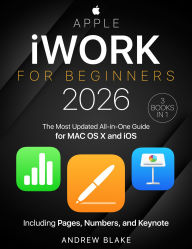 Title: iWork for Beginners: [3 in 1] The Most Updated All-in-One Guide for MAC OS X and iOS Including Pages, Numbers, and Keynote, Author: Andrew Blake