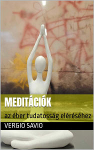 Title: Meditációk: Az éber Tudatosság Eléréséhez, Author: Vergio Savio