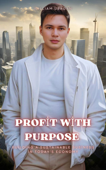 Profit with Purpose: Building a Sustainable Business in Today's Economy