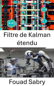 Title: Filtre de Kalman étendu: Techniques avancées d'estimation de l'état dynamique des systèmes robotiques, Author: Fouad Sabry