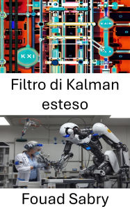 Title: Filtro di Kalman esteso: Tecniche avanzate nella stima dello stato dinamico per i sistemi robotici, Author: Fouad Sabry