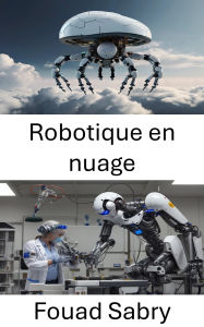 Title: Robotique en nuage: Exploiter l'intelligence en réseau pour la prochaine ère des machines autonomes, Author: Fouad Sabry