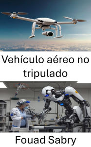 Title: Vehículo aéreo no tripulado: Avances en robótica aérea y sistemas de vuelo autónomo, Author: Fouad Sabry