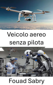 Title: Veicolo aereo senza pilota: Progressi nella robotica aerea e nei sistemi di volo autonomi, Author: Fouad Sabry
