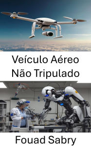 Title: Veículo Aéreo Não Tripulado: Avanços em robótica aérea e sistemas de voo autônomo, Author: Fouad Sabry