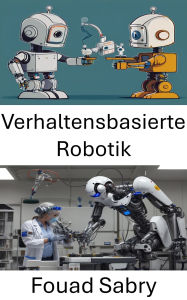 Title: Verhaltensbasierte Robotik: Entwicklung intelligenter Systeme für adaptives Lernen und Interaktion, Author: Fouad Sabry