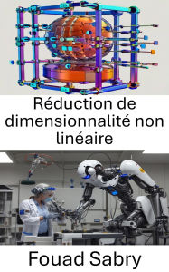 Title: Réduction de dimensionnalité non linéaire: Techniques avancées pour améliorer la représentation des données dans les systèmes robotiques, Author: Fouad Sabry