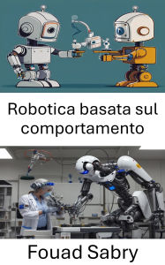 Title: Robotica basata sul comportamento: Progettazione di sistemi intelligenti per l'apprendimento e l'interazione adattivi, Author: Fouad Sabry