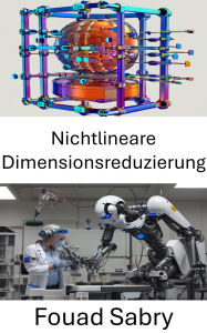 Title: Nichtlineare Dimensionsreduzierung: Fortgeschrittene Techniken zur Verbesserung der Datendarstellung in Robotersystemen, Author: Fouad Sabry