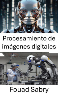 Title: Procesamiento de imágenes digitales: Avances en la visión artificial para la automatización inteligente, Author: Fouad Sabry