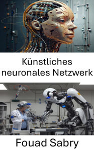 Title: Künstliches neuronales Netzwerk: Aufbau intelligenter Systeme für Roboterautonomie und -anpassung, Author: Fouad Sabry