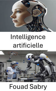 Title: Intelligence artificielle: Explorer l'avenir de l'apprentissage automatique et de la robotique, Author: Fouad Sabry