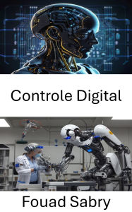 Title: Controle Digital: Fundamentos de sistemas automatizados e sua integração em aplicações robóticas, Author: Fouad Sabry