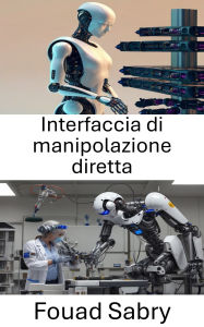 Title: Interfaccia di manipolazione diretta: Migliorare l'interazione uomo-robot attraverso un controllo senza soluzione di continuità, Author: Fouad Sabry