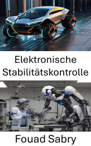 Title: Elektronische Stabilitätskontrolle: Verbesserung der Fahrzeugdynamik und -steuerung durch fortschrittliche Robotik, Author: Fouad Sabry