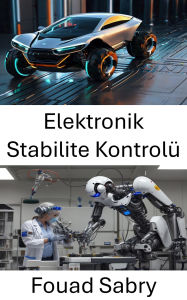 Title: Elektronik Stabilite Kontrolü: Gelismis Robotik ile Araç Dinamiklerinin ve Kontrolünün Gelistirilmesi, Author: Fouad Sabry