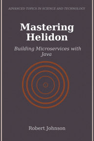 Title: Mastering Helidon: Building Microservices with Java, Author: Robert Johnson