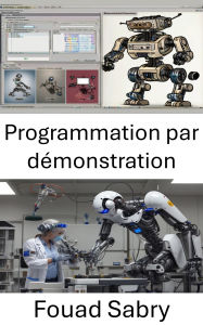 Title: Programmation par démonstration: techniques intuitives pour l'acquisition et l'adaptation des compétences robotiques, Author: Fouad Sabry
