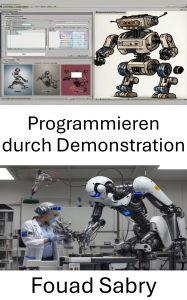 Title: Programmieren durch Demonstration: intuitive Techniken zum Erwerb und zur Anpassung von Roboterfähigkeiten, Author: Fouad Sabry